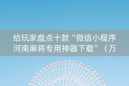 给玩家盘点十款“微信小程序河南麻将专用神器下载”（万能开挂器)