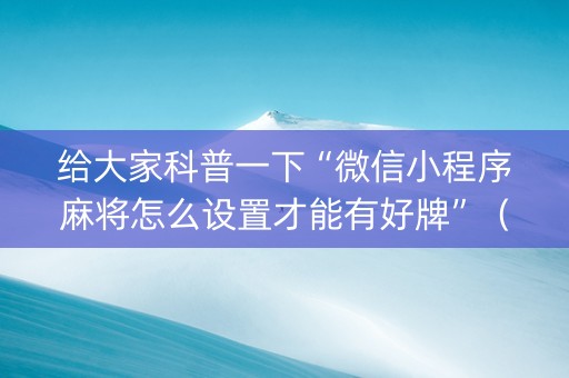 给大家科普一下“微信小程序麻将怎么设置才能有好牌”（插件可信吗)