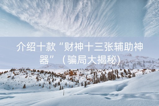 介绍十款“财神十三张辅助神器”（骗局大揭秘)