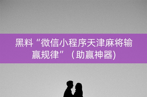 黑料“微信小程序天津麻将输赢规律”（助赢神器)