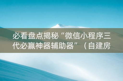 必看盘点揭秘“微信小程序三代必赢神器辅助器”（自建房胜负规律)
