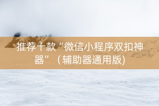 推荐十款“微信小程序双扣神器”（辅助器通用版)