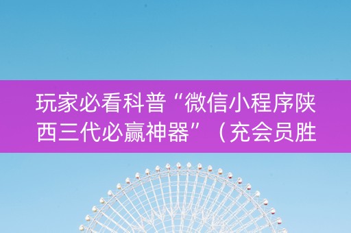 玩家必看科普“微信小程序陕西三代必赢神器”（充会员胜率高)