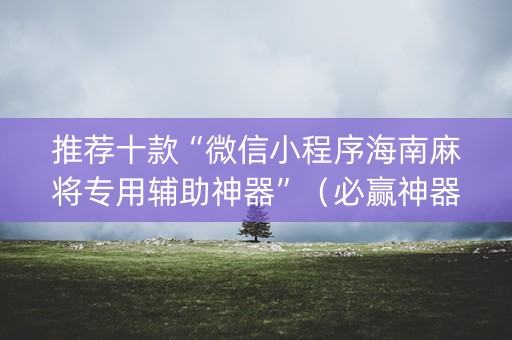推荐十款“微信小程序海南麻将专用辅助神器”（必赢神器)