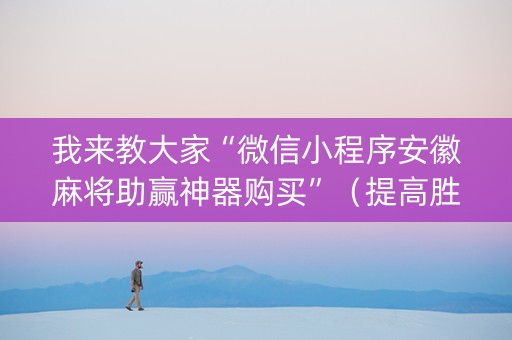 我来教大家“微信小程序安徽麻将助赢神器购买”（提高胜率软件)
