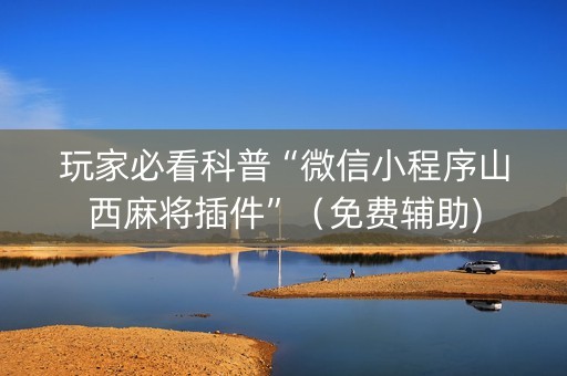 玩家必看科普“微信小程序山西麻将插件”（免费辅助)