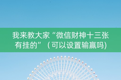 我来教大家“微信财神十三张有挂的”（可以设置输赢吗)