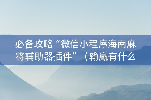 必备攻略“微信小程序海南麻将辅助器插件”（输赢有什么规律)