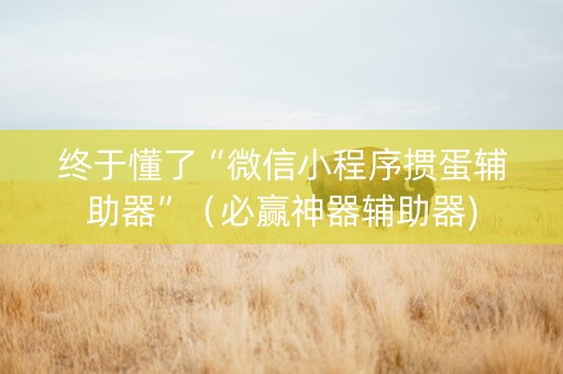 终于懂了“微信小程序掼蛋辅助器”（必赢神器辅助器)