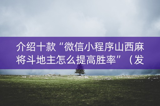 介绍十款“微信小程序山西麻将斗地主怎么提高胜率”（发牌有什么规律吗)
