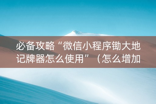 必备攻略“微信小程序锄大地记牌器怎么使用”（怎么增加胜率)