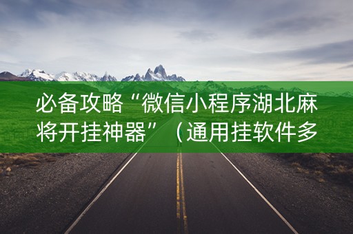 必备攻略“微信小程序湖北麻将开挂神器”（通用挂软件多少钱)