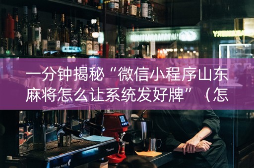 一分钟揭秘“微信小程序山东麻将怎么让系统发好牌”（怎么设置才能赢)