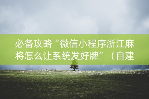 必备攻略“微信小程序浙江麻将怎么让系统发好牌”（自建房胜负规律)
