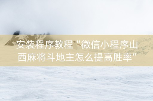 安装程序教程“微信小程序山西麻将斗地主怎么提高胜率”（究竟是不是有挂)