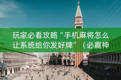 玩家必看攻略“手机麻将怎么让系统给你发好牌”（必赢神器)