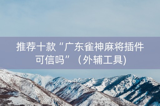 推荐十款“广东雀神麻将插件可信吗”（外辅工具)
