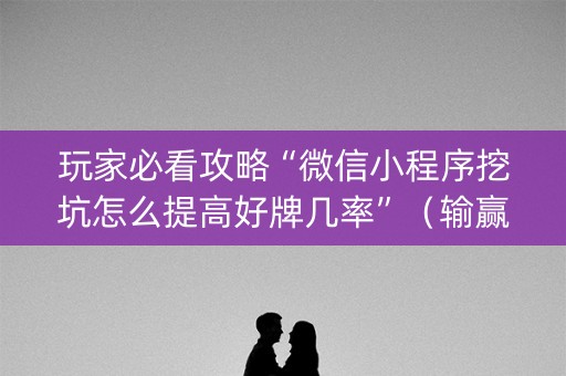 玩家必看攻略“微信小程序挖坑怎么提高好牌几率”（输赢有什么规律)