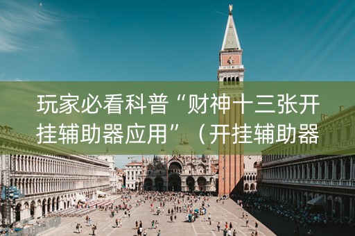玩家必看科普“财神十三张开挂辅助器应用”（开挂辅助器脚本)