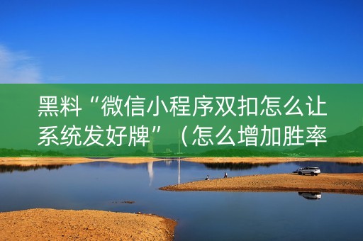 黑料“微信小程序双扣怎么让系统发好牌”（怎么增加胜率)