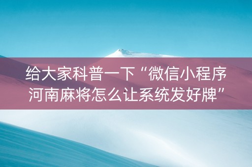 给大家科普一下“微信小程序河南麻将怎么让系统发好牌”（输赢跟id号有关系吗)