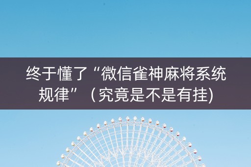 终于懂了“微信雀神麻将系统规律”（究竟是不是有挂)