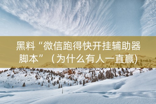 黑料“微信跑得快开挂辅助器脚本”（为什么有人一直赢)