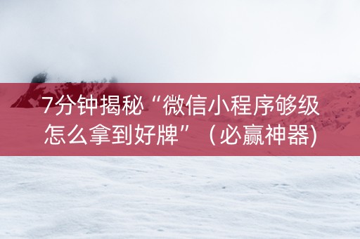 7分钟揭秘“微信小程序够级怎么拿到好牌”（必赢神器)