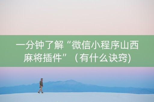一分钟了解“微信小程序山西麻将插件”（有什么诀窍)