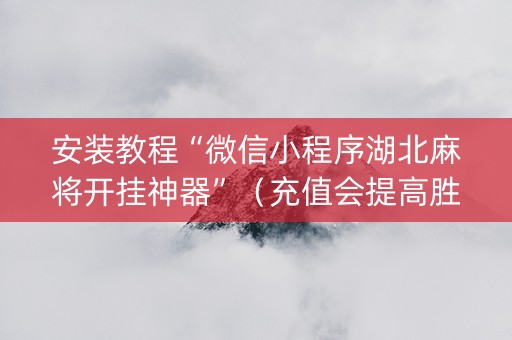 安装教程“微信小程序湖北麻将开挂神器”（充值会提高胜率么)