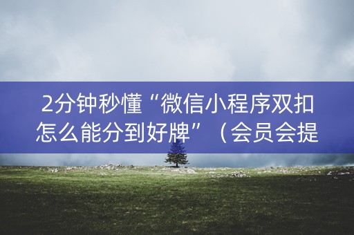 2分钟秒懂“微信小程序双扣怎么能分到好牌”（会员会提高胜率吗)