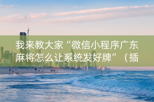 我来教大家“微信小程序广东麻将怎么让系统发好牌”（插件可信吗)