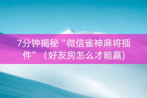 7分钟揭秘“微信雀神麻将插件”（好友房怎么才能赢)