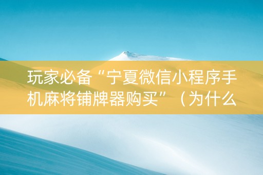 玩家必备“宁夏微信小程序手机麻将铺牌器购买”（为什么有人一直赢)