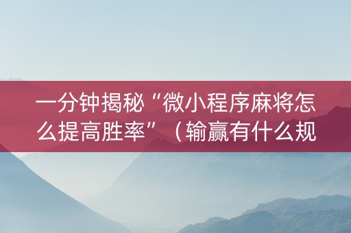 一分钟揭秘“微小程序麻将怎么提高胜率”（输赢有什么规律)
