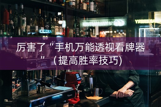 厉害了“手机万能透视看牌器”（提高胜率技巧)