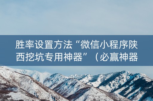 胜率设置方法“微信小程序陕西挖坑专用神器”（必赢神器免费安装)