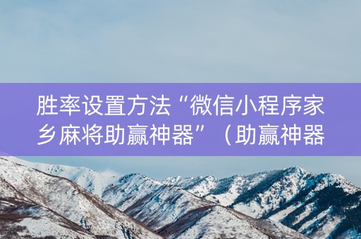 胜率设置方法“微信小程序家乡麻将助赢神器”（助赢神器购买)