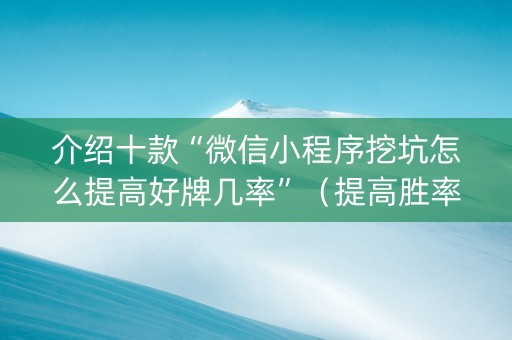 介绍十款“微信小程序挖坑怎么提高好牌几率”（提高胜率技巧)