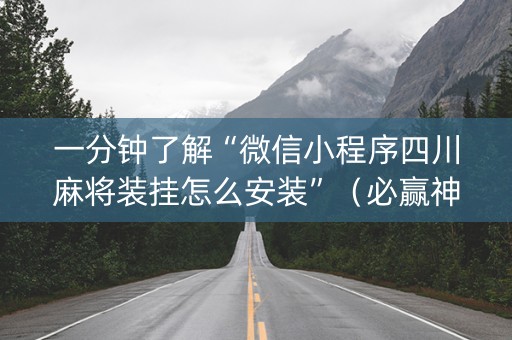 一分钟了解“微信小程序四川麻将装挂怎么安装”（必赢神器免费安装)