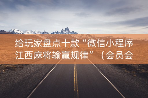 给玩家盘点十款“微信小程序江西麻将输赢规律”（会员会提高胜率吗)