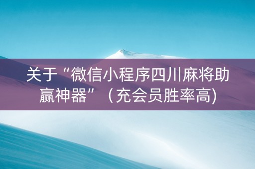 关于“微信小程序四川麻将助赢神器”（充会员胜率高)
