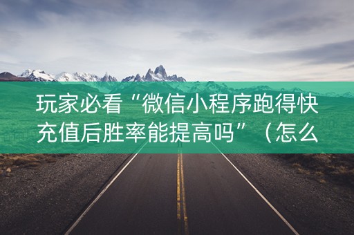 玩家必看“微信小程序跑得快充值后胜率能提高吗”（怎么增加胜率)