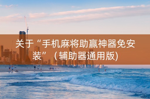 关于“手机麻将助赢神器免安装”（辅助器通用版)