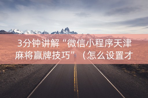 3分钟讲解“微信小程序天津麻将赢牌技巧”（怎么设置才能赢)