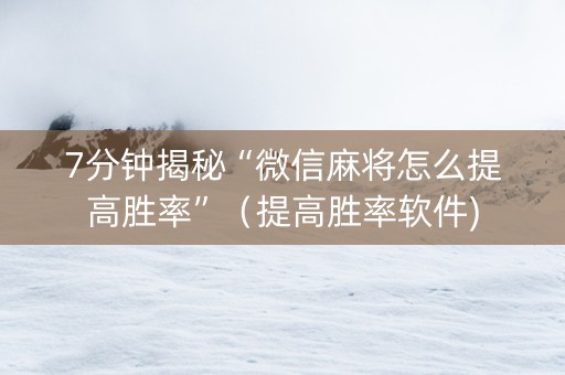 7分钟揭秘“微信麻将怎么提高胜率”（提高胜率软件)