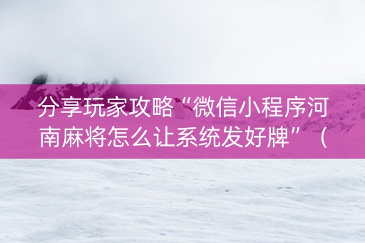 分享玩家攻略“微信小程序河南麻将怎么让系统发好牌”（充会员胜率高)
