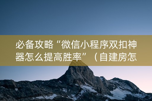 必备攻略“微信小程序双扣神器怎么提高胜率”（自建房怎么赢)