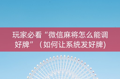 玩家必看“微信麻将怎么能调好牌”（如何让系统发好牌)