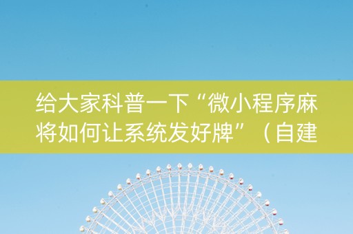 给大家科普一下“微小程序麻将如何让系统发好牌”（自建房怎么拿好牌)